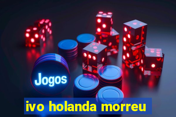 ivo holanda morreu